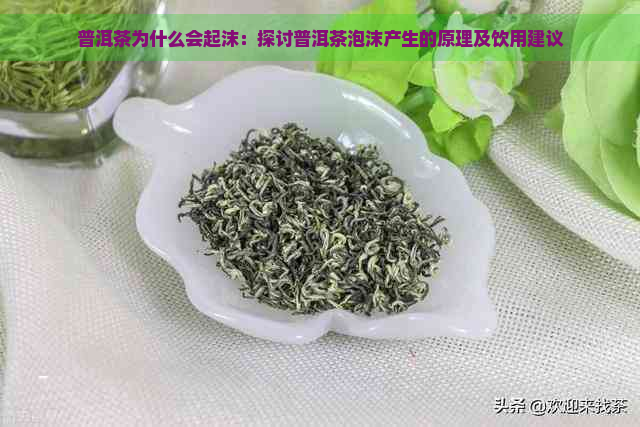 普洱茶为什么会起沫：探讨普洱茶泡沫产生的原理及饮用建议