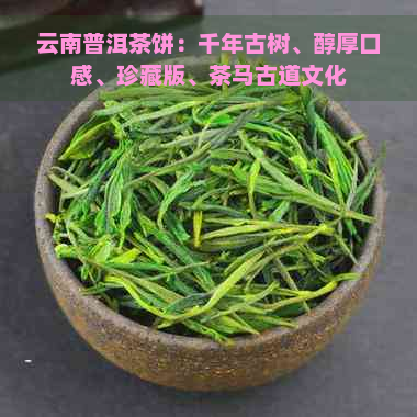 云南普洱茶饼：千年古树、醇厚口感、珍藏版、茶马古道文化