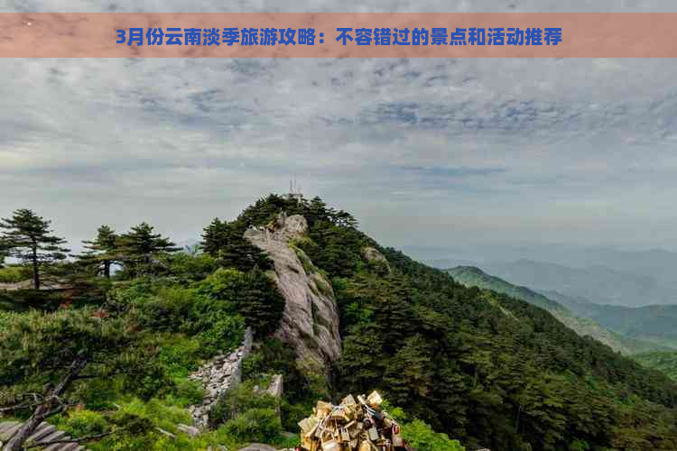 3月份云南淡季旅游攻略：不容错过的景点和活动推荐