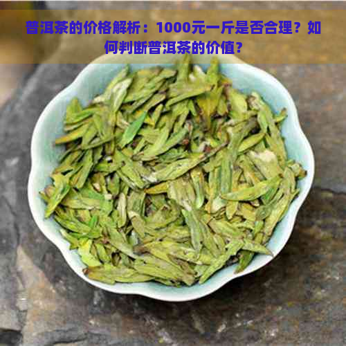 普洱茶的价格解析：1000元一斤是否合理？如何判断普洱茶的价值？