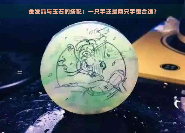 金发晶与玉石的搭配：一只手还是两只手更合适？