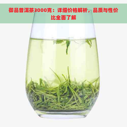 御品普洱茶3000克：详细价格解析，品质与性价比全面了解