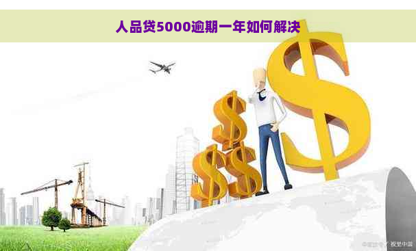 人品贷5000逾期一年如何解决