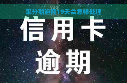 来分期逾期19天会怎样处理