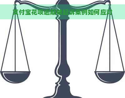 支付宝花呗逾期被起诉案例如何应对