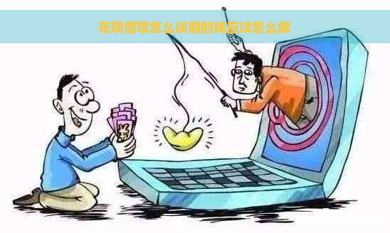 花呗借呗怎么谈期的钱应该怎么做