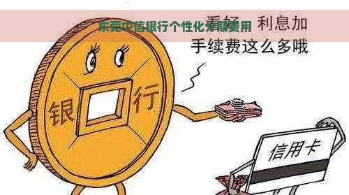 东莞中信银行个性化分期费用