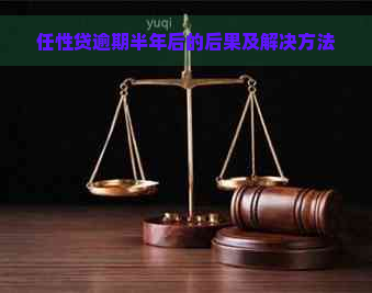 任性贷逾期半年后的后果及解决方法