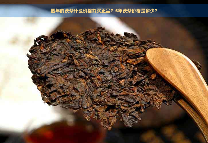 四年的茯茶什么价格能买正品？5年茯茶价格是多少？