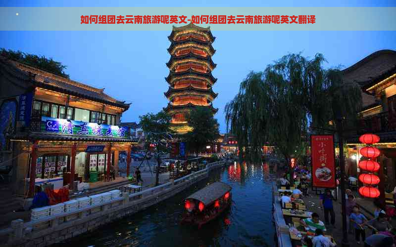 如何组团去云南旅游呢英文-如何组团去云南旅游呢英文翻译