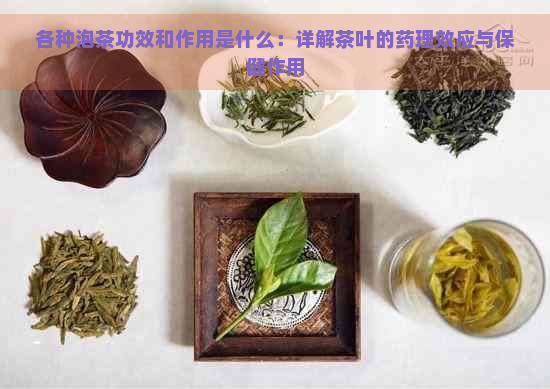 各种泡茶功效和作用是什么：详解茶叶的药理效应与保健作用