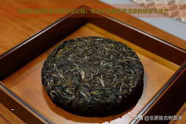 云南石佛洞茶业有限责任公司：专注于高品质普洱茶的研发与生产