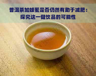 普洱茶加蜂蜜是否仍然有助于减肥：探究这一健饮品的可能性