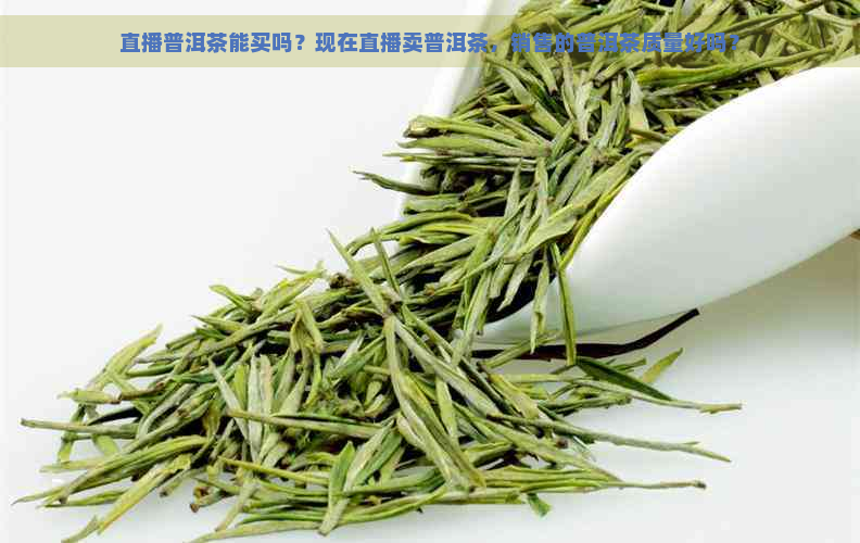 直播普洱茶能买吗？现在直播卖普洱茶，销售的普洱茶质量好吗？