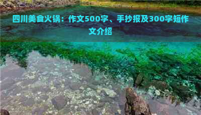 四川美食火锅：作文500字、手抄报及300字短作文介绍