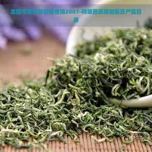 龙园号普洱茶价格查询2007-特级熟茶限量版及产品目录