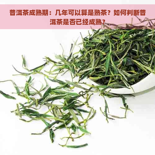 普洱茶成熟期：几年可以算是熟茶？如何判断普洱茶是否已经成熟？