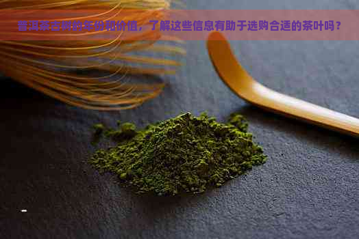 普洱茶古树的年份和价值，了解这些信息有助于选购合适的茶叶吗？