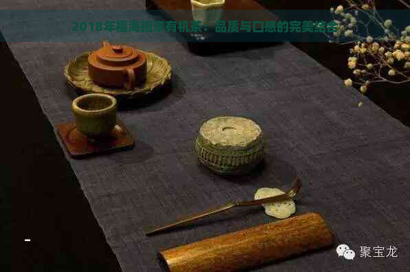 2018年福海班章有机茶：品质与口感的完美结合