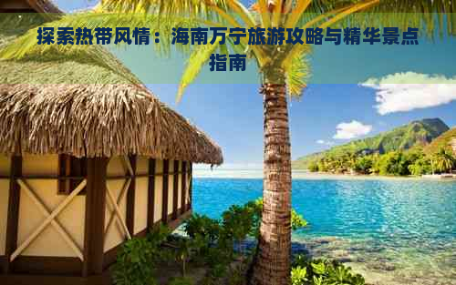 探索热带风情：海南万宁旅游攻略与精华景点指南