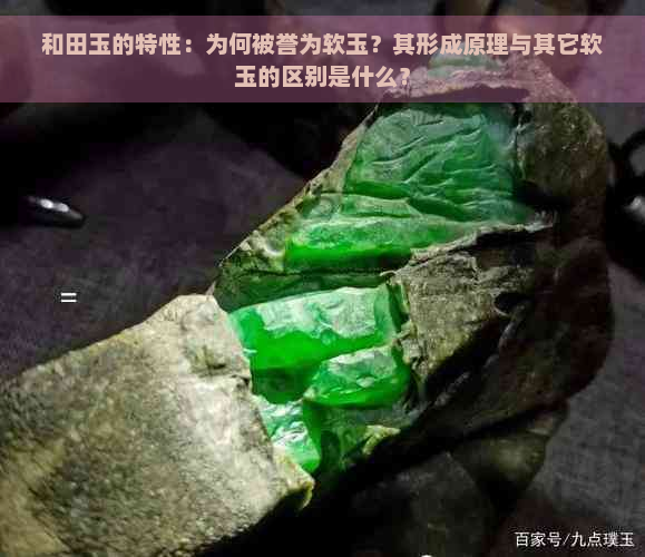 和田玉的特性：为何被誉为软玉？其形成原理与其它软玉的区别是什么？