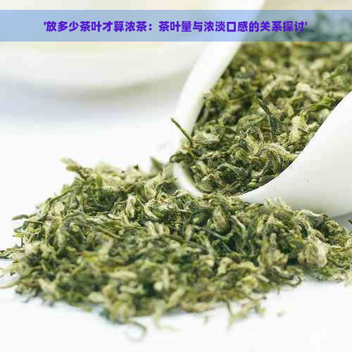 '放多少茶叶才算浓茶：茶叶量与浓淡口感的关系探讨'