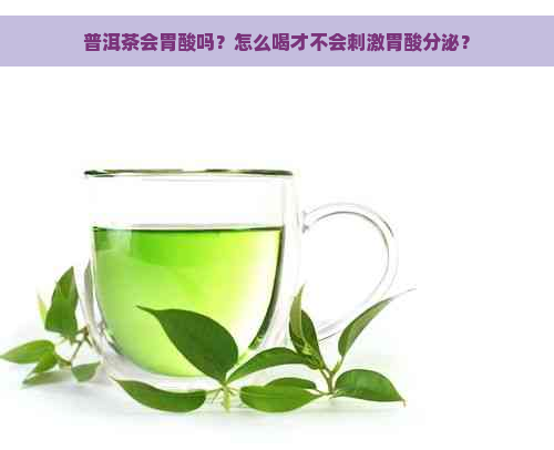 普洱茶会胃酸吗？怎么喝才不会刺激胃酸分泌？