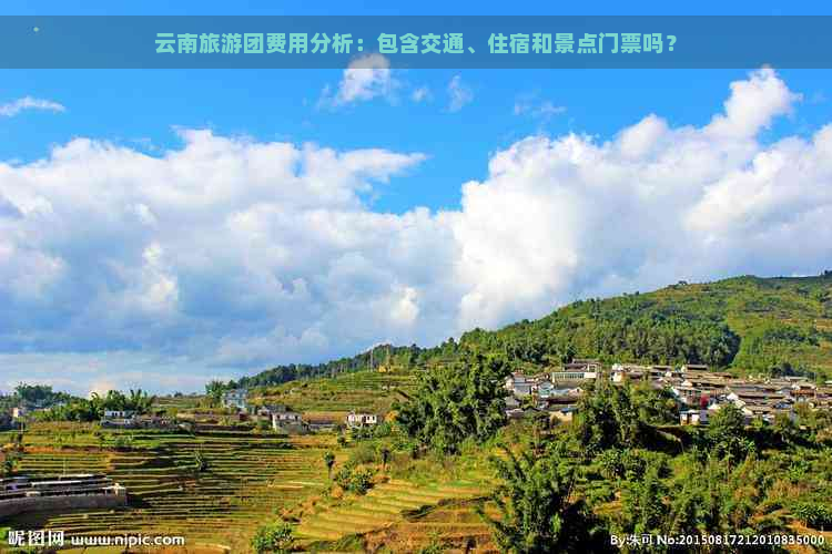 云南旅游团费用分析：包含交通、住宿和景点门票吗？