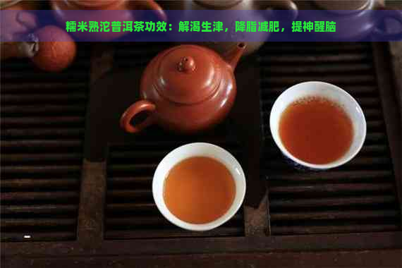 糯米熟沱普洱茶功效：解渴生津，降脂减肥，提神醒脑