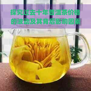 探究过去十年普洱茶价格的波动及其背后影响因素