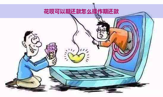 花呗可以期还款怎么操作期还款