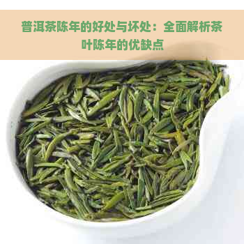 普洱茶陈年的好处与坏处：全面解析茶叶陈年的优缺点