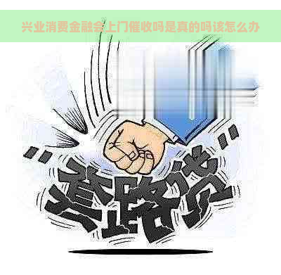 兴业消费金融会上门吗是真的吗该怎么办