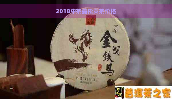 2018中茶曼松贡茶价格