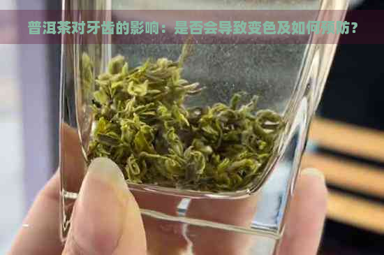 普洱茶对牙齿的影响：是否会导致变色及如何预防？