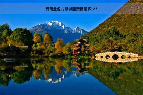 云南全包式旅游团费用是多少？