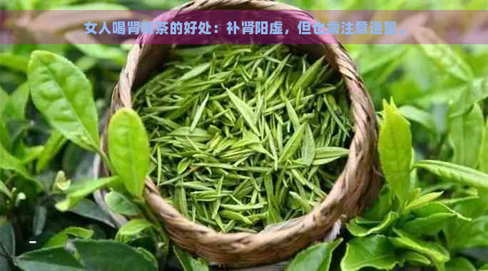 女人喝肾精茶的好处：补肾阳虚，但也需注意适量。