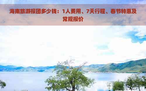 海南旅游报团多少钱：1人费用、7天行程、春节特惠及常规报价