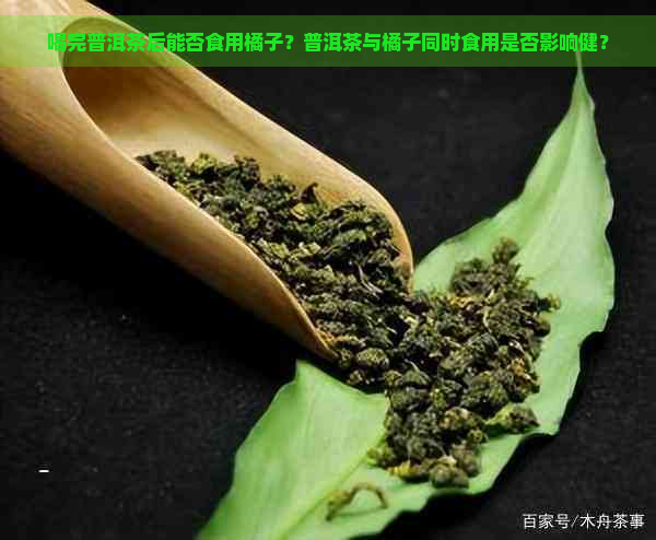 喝完普洱茶后能否食用橘子？普洱茶与橘子同时食用是否影响健？