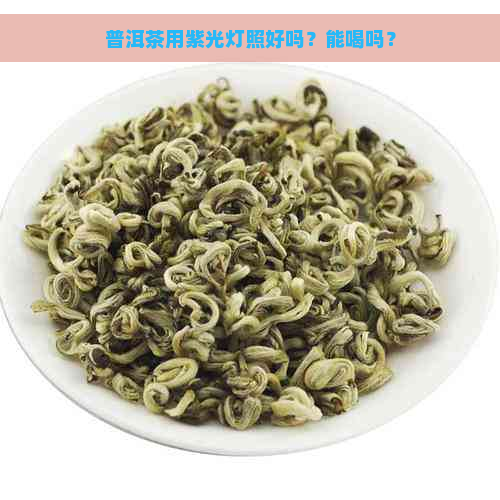 普洱茶用紫光灯照好吗？能喝吗？