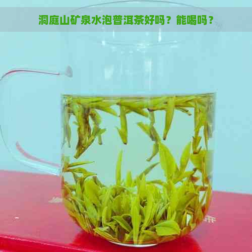 洞庭山矿泉水泡普洱茶好吗？能喝吗？