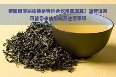 新脾胃湿寒体质是否适合饮用普洱茶？喝普洱茶可能带来的影响及注意事项