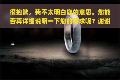 很抱歉，我不太明白您的意思。您能否再详细说明一下您的需求呢？谢谢！-