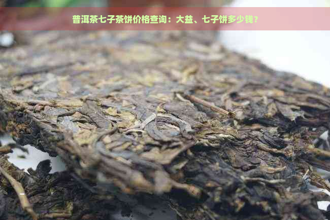 普洱茶七子茶饼价格查询：大益、七子饼多少钱？