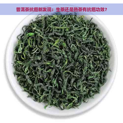 普洱茶抗癌新发现：生茶还是熟茶有抗癌功效？