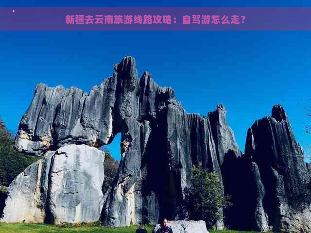 新疆去云南旅游线路攻略：自驾游怎么走？