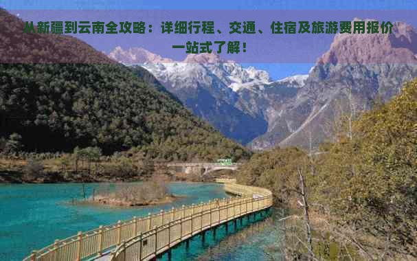 从新疆到云南全攻略：详细行程、交通、住宿及旅游费用报价一站式了解！