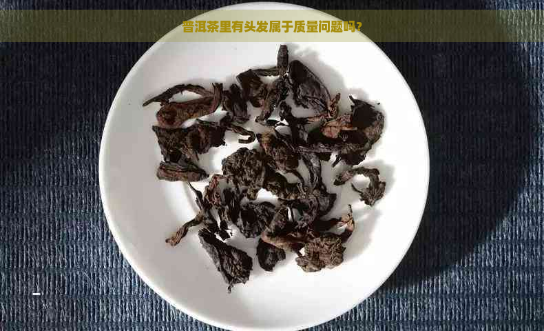 普洱茶里有头发属于质量问题吗？