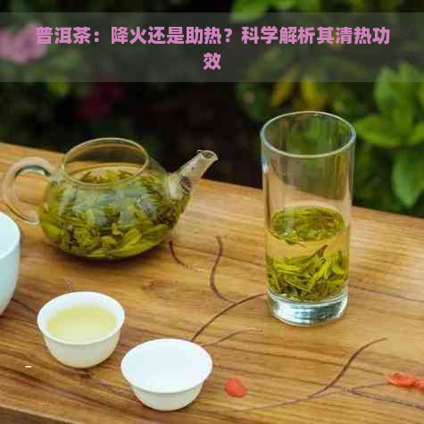 普洱茶：降火还是助热？科学解析其清热功效