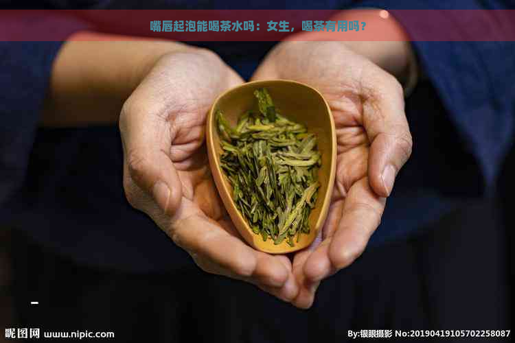 嘴唇起泡能喝茶水吗：女生，喝茶有用吗？